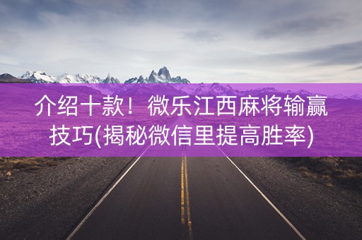 介绍十款！微乐江西麻将输赢技巧(揭秘微信里提高胜率)
