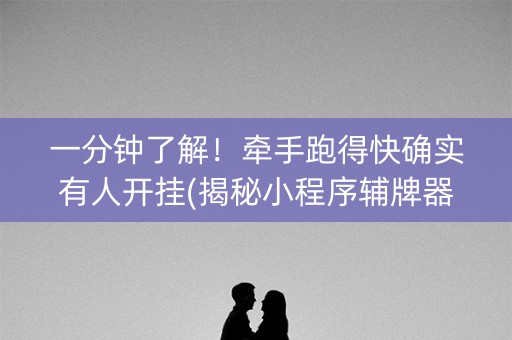 一分钟了解！牵手跑得快确实有人开挂(揭秘小程序辅牌器)
