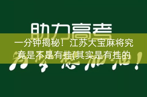 一分钟揭秘！江苏大宝麻将究竟是不是有挂(其实是有挂的)