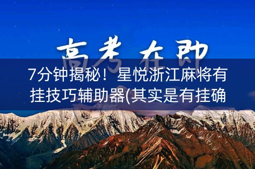 7分钟揭秘！星悦浙江麻将有挂技巧辅助器(其实是有挂确实有挂)