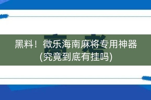 黑料！微乐海南麻将专用神器(究竟到底有挂吗)