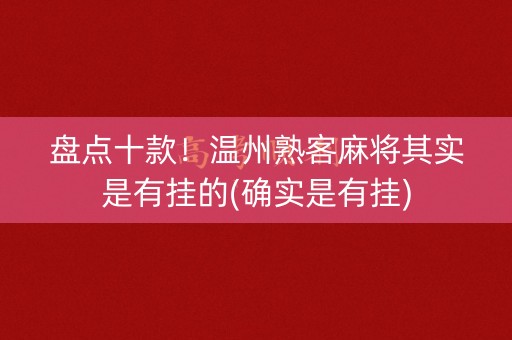 盘点十款！温州熟客麻将其实是有挂的(确实是有挂)