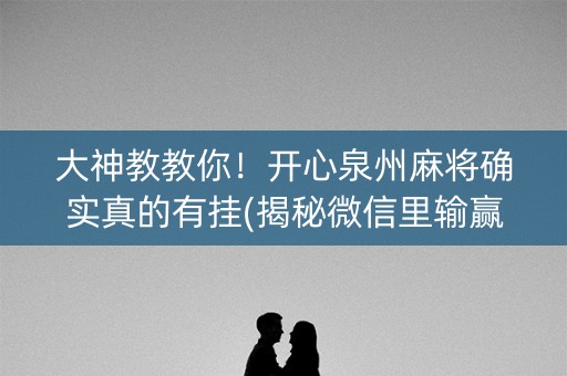 大神教教你！开心泉州麻将确实真的有挂(揭秘微信里输赢规律)