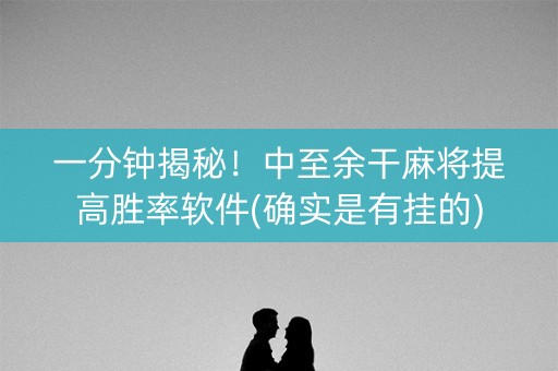 一分钟揭秘！中至余干麻将提高胜率软件(确实是有挂的)