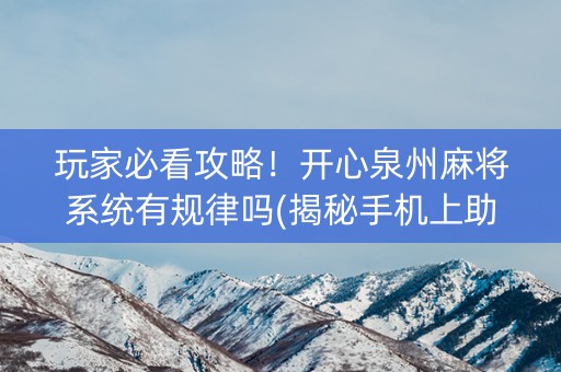 玩家必看攻略！开心泉州麻将系统有规律吗(揭秘手机上助赢神器)