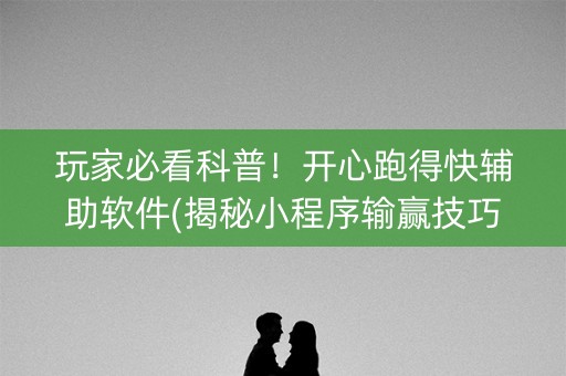 玩家必看科普！开心跑得快辅助软件(揭秘小程序输赢技巧)