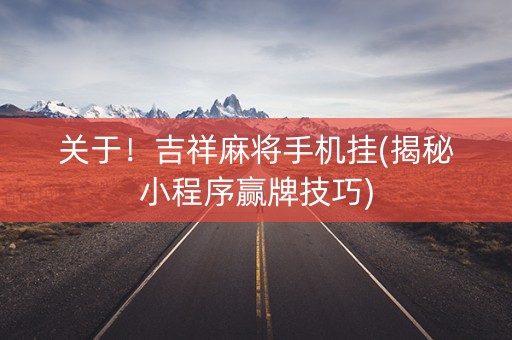 关于！吉祥麻将手机挂(揭秘小程序赢牌技巧)