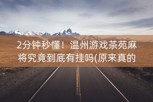 2分钟秒懂！温州游戏茶苑麻将究竟到底有挂吗(原来真的有挂)