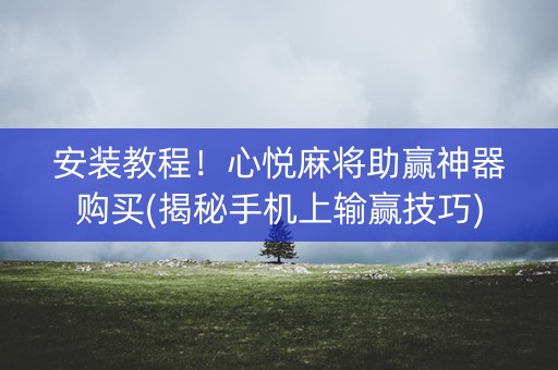 安装教程！心悦麻将助赢神器购买(揭秘手机上输赢技巧)