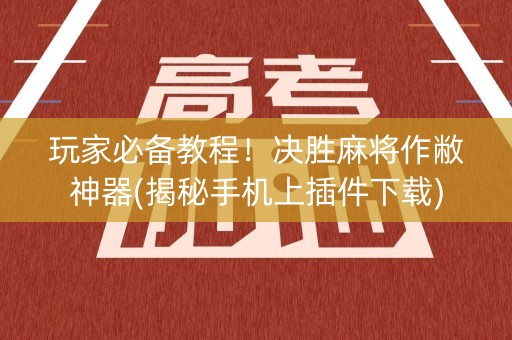 玩家必备教程！决胜麻将作敝神器(揭秘手机上插件下载)