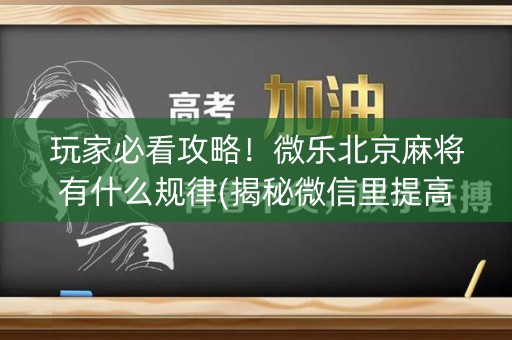 玩家必看攻略！微乐北京麻将有什么规律(揭秘微信里提高胜率)