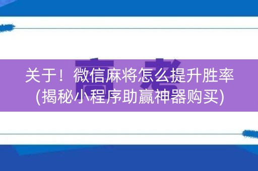 关于！微信麻将怎么提升胜率(揭秘小程序助赢神器购买)