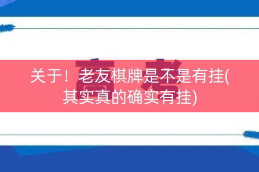 关于！老友棋牌是不是有挂(其实真的确实有挂)