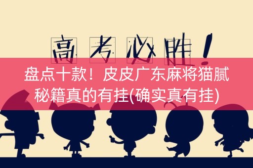 盘点十款！皮皮广东麻将猫腻秘籍真的有挂(确实真有挂)