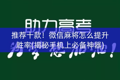 推荐十款！微信麻将怎么提升胜率(揭秘手机上必备神器)
