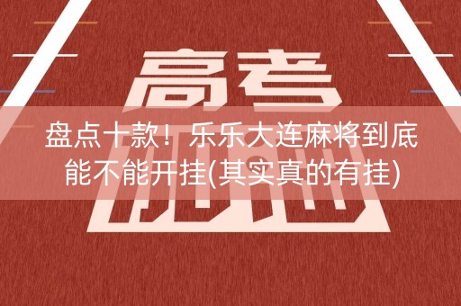 盘点十款！乐乐大连麻将到底能不能开挂(其实真的有挂)