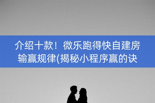 介绍十款！微乐跑得快自建房输赢规律(揭秘小程序赢的诀窍)