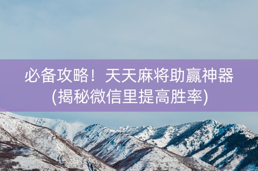 必备攻略！天天麻将助赢神器(揭秘微信里提高胜率)