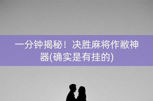 一分钟揭秘！决胜麻将作敝神器(确实是有挂的)