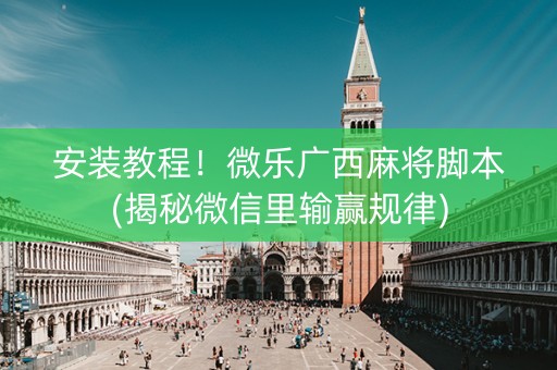安装教程！微乐广西麻将脚本(揭秘微信里输赢规律)