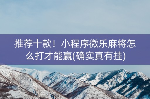 推荐十款！小程序微乐麻将怎么打才能赢(确实真有挂)