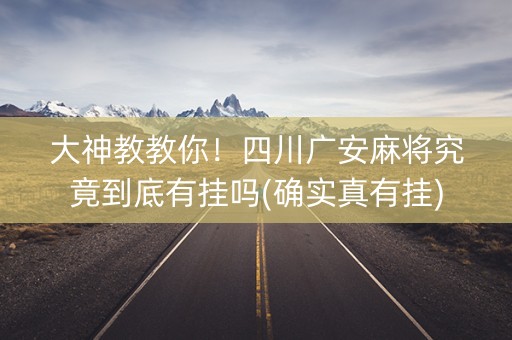 大神教教你！四川广安麻将究竟到底有挂吗(确实真有挂)