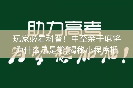 玩家必看科普！中至余干麻将为什么总是输(揭秘小程序插件免费)