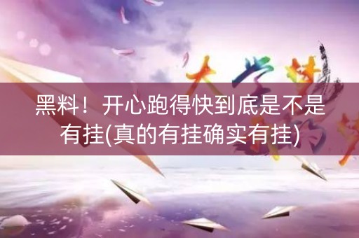 黑料！开心跑得快到底是不是有挂(真的有挂确实有挂)