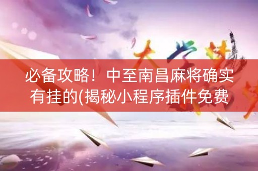必备攻略！中至南昌麻将确实有挂的(揭秘小程序插件免费)