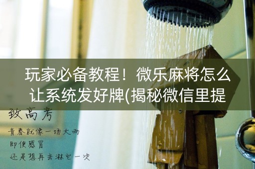 玩家必备教程！微乐麻将怎么让系统发好牌(揭秘微信里提高胜率)