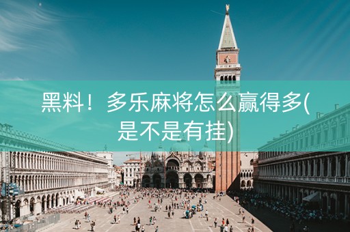 黑料！多乐麻将怎么赢得多(是不是有挂)