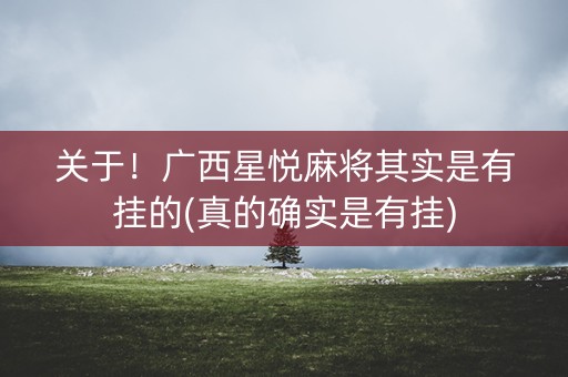 关于！广西星悦麻将其实是有挂的(真的确实是有挂)