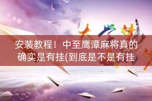 安装教程！中至鹰潭麻将真的确实是有挂(到底是不是有挂)