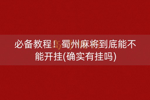 必备教程！蜀州麻将到底能不能开挂(确实有挂吗)