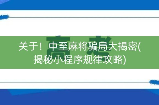 关于！中至麻将骗局大揭密(揭秘小程序规律攻略)