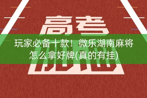 玩家必备十款！微乐湖南麻将怎么拿好牌(真的有挂)