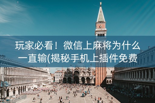 玩家必看！微信上麻将为什么一直输(揭秘手机上插件免费)