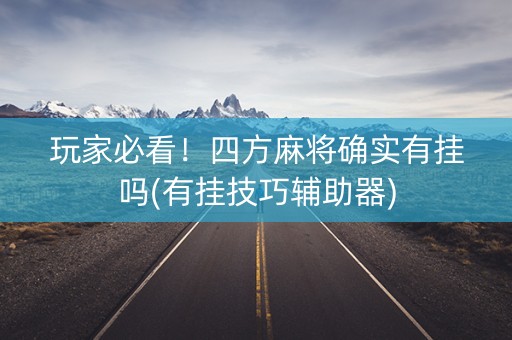 玩家必看！四方麻将确实有挂吗(有挂技巧辅助器)