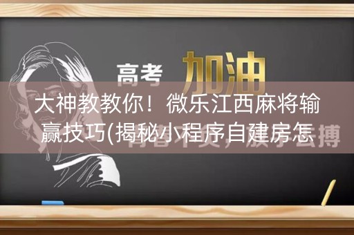大神教教你！微乐江西麻将输赢技巧(揭秘小程序自建房怎么赢)