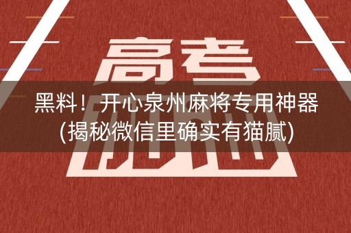 黑料！开心泉州麻将专用神器(揭秘微信里确实有猫腻)