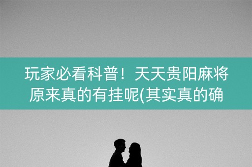 玩家必看科普！天天贵阳麻将原来真的有挂呢(其实真的确实有挂)