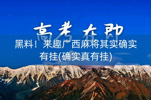黑料！来趣广西麻将其实确实有挂(确实真有挂)