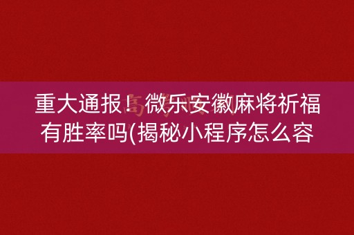 重大通报！微乐安徽麻将祈福有胜率吗(揭秘小程序怎么容易赢)