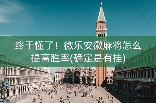 终于懂了！微乐安徽麻将怎么提高胜率(确定是有挂)