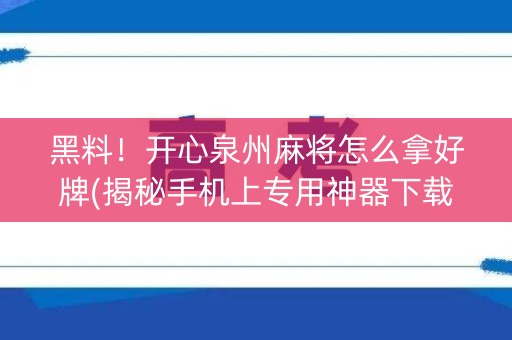 黑料！开心泉州麻将怎么拿好牌(揭秘手机上专用神器下载)