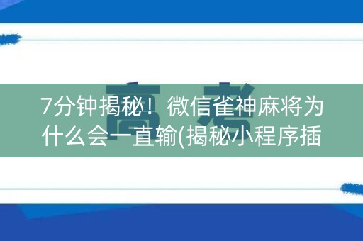 7分钟揭秘！微信雀神麻将为什么会一直输(揭秘小程序插件下载)