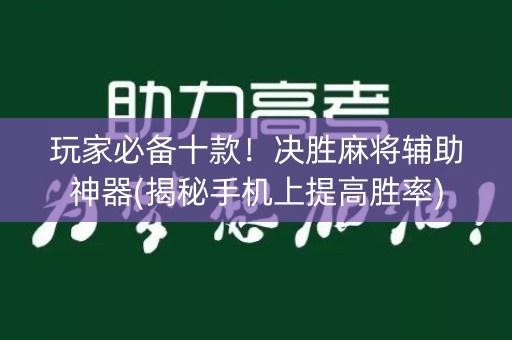 玩家必备十款！决胜麻将辅助神器(揭秘手机上提高胜率)