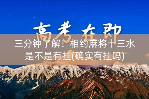 三分钟了解！相约麻将十三水是不是有挂(确实有挂吗)