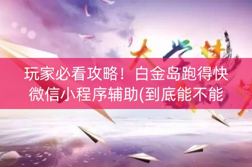 玩家必看攻略！白金岛跑得快微信小程序辅助(到底能不能开挂)