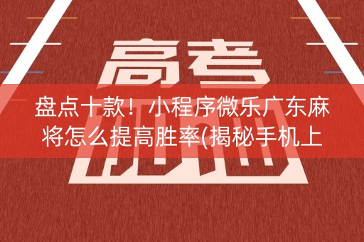 盘点十款！小程序微乐广东麻将怎么提高胜率(揭秘手机上助手软件)